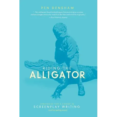 Riding the Alligator: Strategies for a Career in Screenplay Writing and Not Getting Eaten