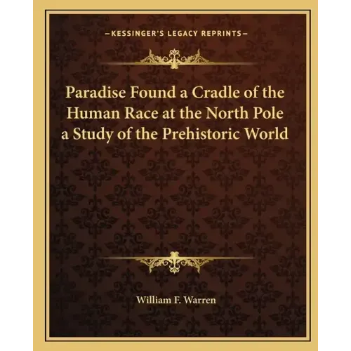 Paradise Found a Cradle of the Human Race at the North Pole a Study of the Prehistoric World