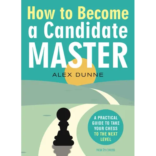 How to Become a Candidate Master: A Practical Guide to Take Your Chess to the Next Level