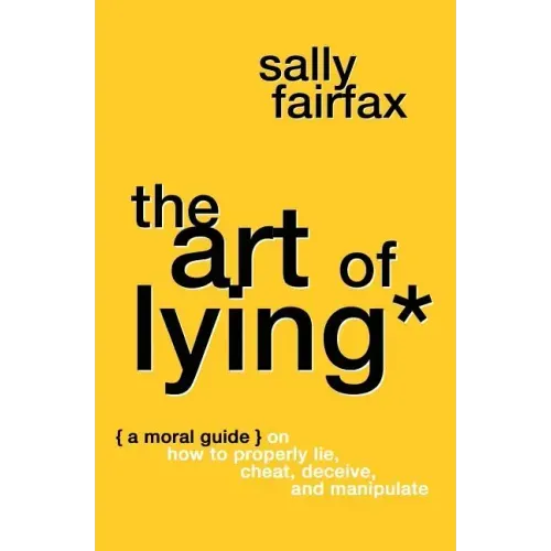 The Art of Lying: A Moral Guide on How to Properly Lie, Cheat, Deceive, and Manipulate
