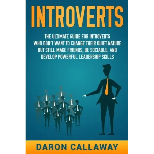 Introverts: The Ultimate Guide for Introverts Who Don't Want to Change their Quiet Nature but Still Make Friends, Be Sociable, and