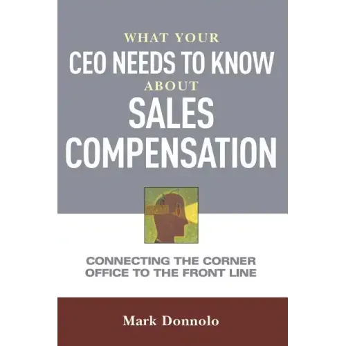 What Your CEO Needs to Know about Sales Compensation: Connecting the Corner Office to the Front Line