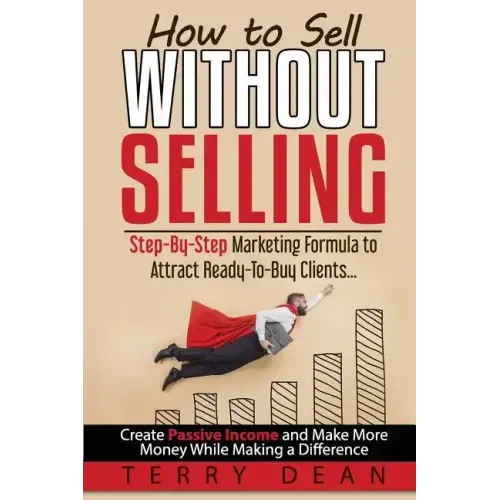 How to Sell Without Selling: Step-By-Step Marketing Formula to Attract Ready-to-Buy Clients...Create Passive Income and Make More Money While Makin