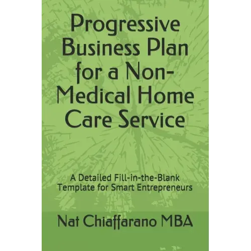 Progressive Business Plan for a Non-Medical Home Care Service: A Detailed Fill-in-the-Blank Template for Smart Entrepreneurs