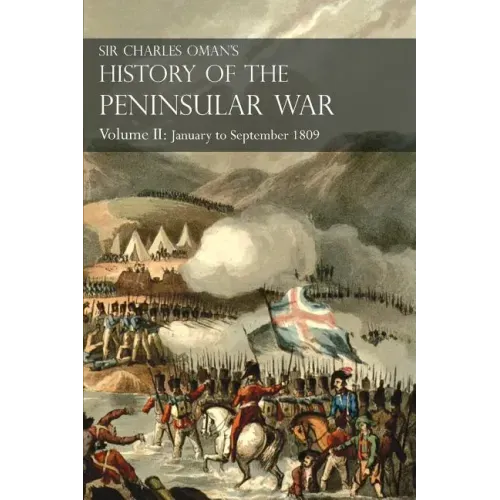 Sir Charles Oman's History of the Peninsular War Volume II: January To September 1809 From The Battle of Corunna to the end of The Talavera Campaign