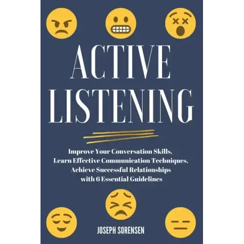 Active Listening: Improve Your Conversation Skills, Learn Effective Communication Techniques, Achieve Successful Relationships with 6 Es