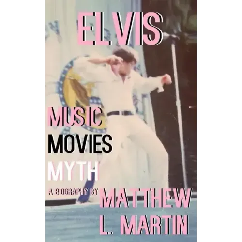 Elvis: MUSIC, MOVIES, MYTH: (a biography)
