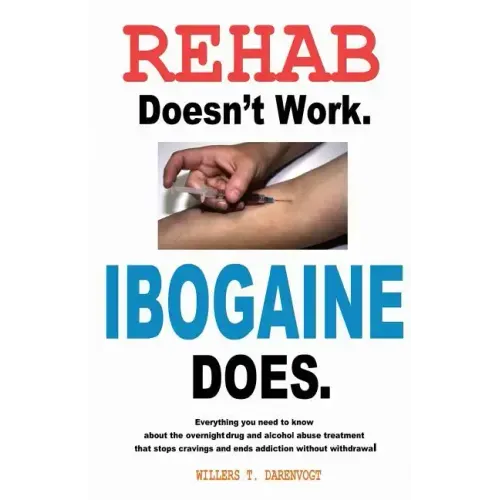 Rehab Doesn't Work - Ibogaine Does: The overnight drug and alcohol abuse treatment that stops cravings and ends addiction without withdrawal