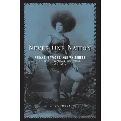 Never One Nation: Freaks, Savages, and Whiteness in U.S. Popular Culture, 1850-1877