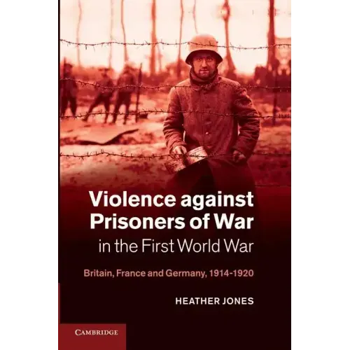 Violence Against Prisoners of War in the First World War: Britain, France and Germany, 1914 1920