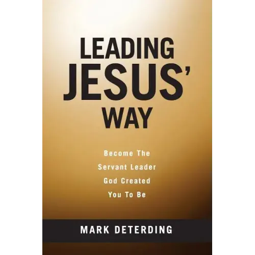 Leading Jesus' Way: Become The Servant Leader God Created You To Be