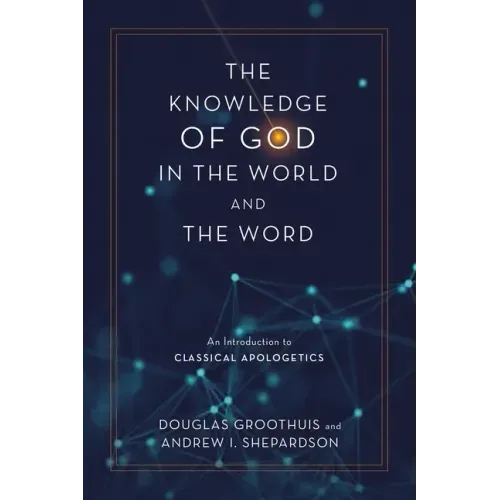 The Knowledge of God in the World and the Word: An Introduction to Classical Apologetics
