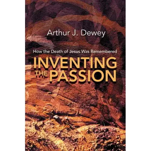 Inventing the Passion: How the Death of Jesus Was Remembered