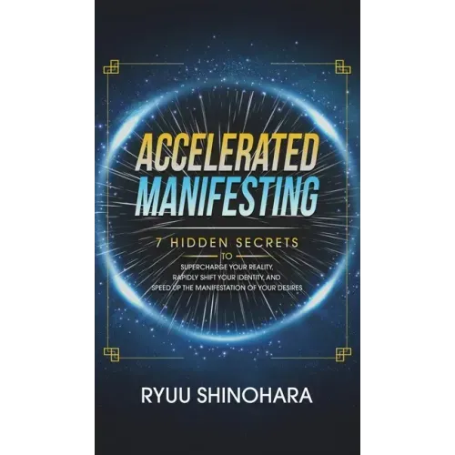 Accelerated Manifesting: 7 Hidden Secrets to Supercharge Your Reality, Rapidly Shift Your Identity, and Speed Up the Manifestation of Your Desi