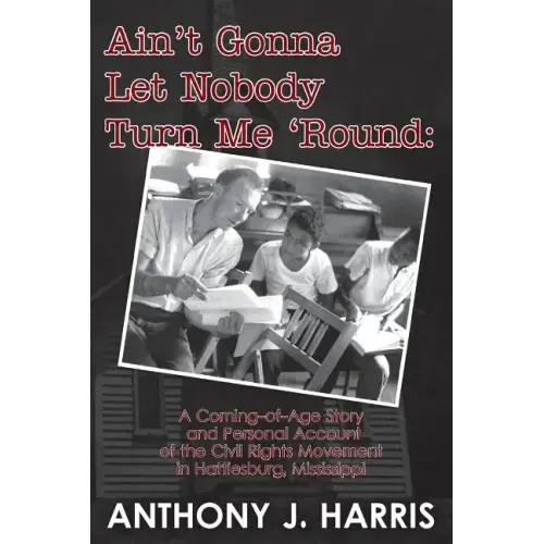 Ain't Gonna Let Nobody Turn Me 'Round: A Coming of age story and a personal account of the Civil Rights Movement in Hattiesburg, Mississippi