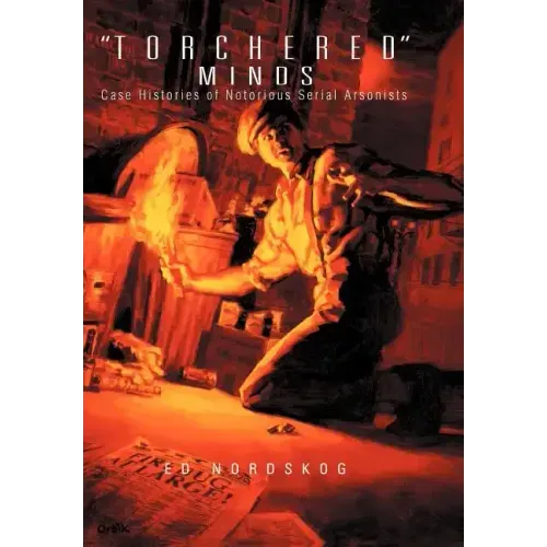"Torchered" Minds: Case Histories of Notorious Serial Arsonists