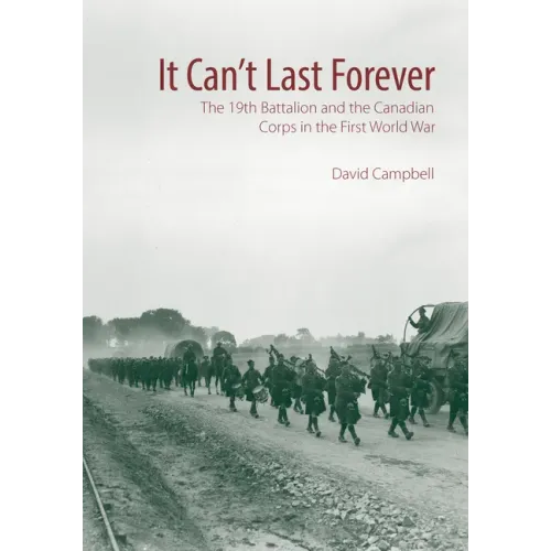 It Can't Last Forever: The 19th Battalion and the Canadian Corps in the First World War
