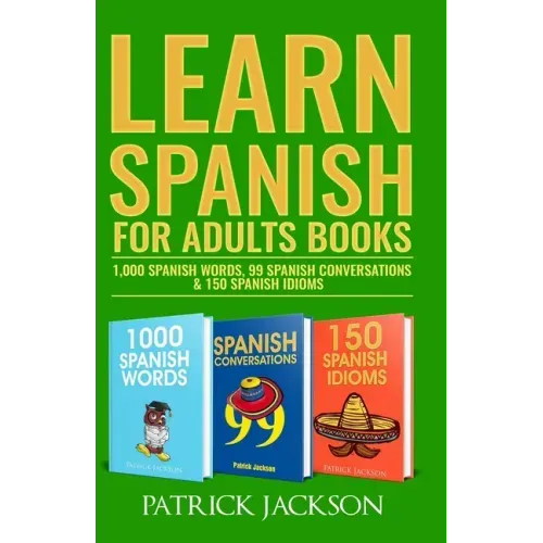 Learn Spanish For Adults Books: 1,000 Spanish Words, 99 Spanish Conversations & 150 Spanish Idioms
