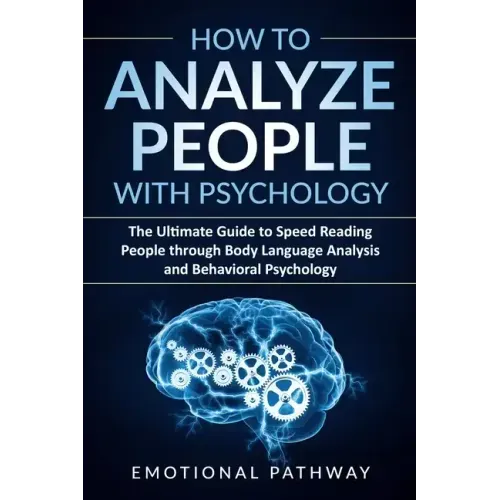 How to Analyze People with Psychology: The Ultimate Guide to Speed Reading People through Body Language Analysis and Behavioral Psychology