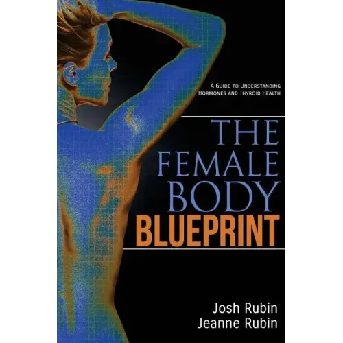 The Female Body Blueprint: A Guide to Understanding Hormones and Thyroid Health