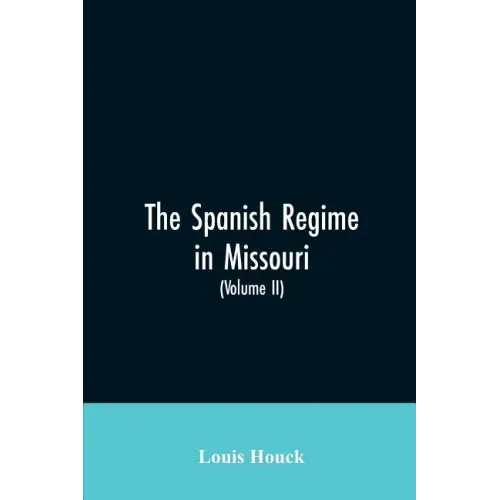 The Spanish regime in Missouri; a collection of papers and documents relating to upper Louisiana principally within the present limits of Missouri dur