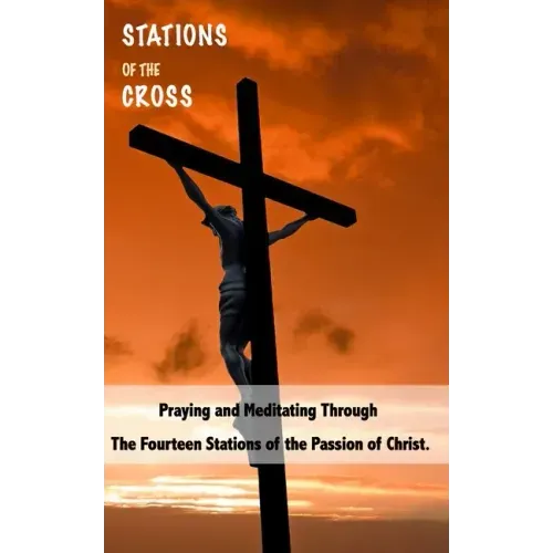 Stations of the Cross: Praying and Meditating Through The Fourteen Stations Of The Passion Of Christ