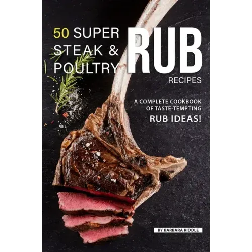 50 Super Steak & Poultry Rub Recipes: A Complete Cookbook of Taste-Tempting Rub Ideas!