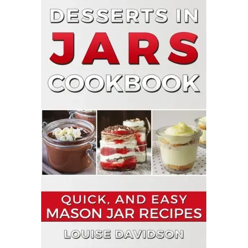 Desserts in Jars Cookbook: Quick and Easy Mason Jar Recipes