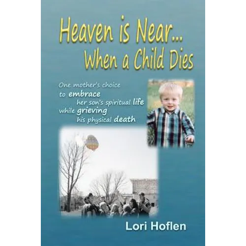 Heaven is Near When a Child Dies: One mother's choice to embrace her son's spiritual life while grieving his physical death.