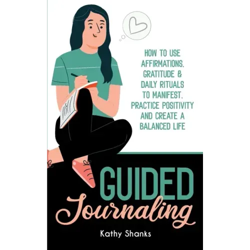 Guided Journaling: How to use Affirmations, Gratitude and Daily Rituals to Manifest, Practice Positivity and create a Balanced Life
