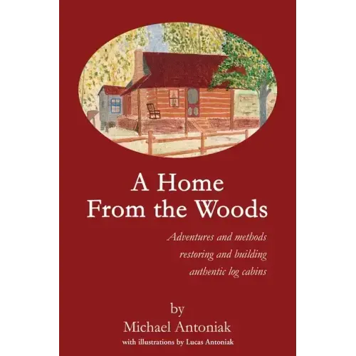 A Home From the Woods: Adventures and methods restoring and building authentic log cabins