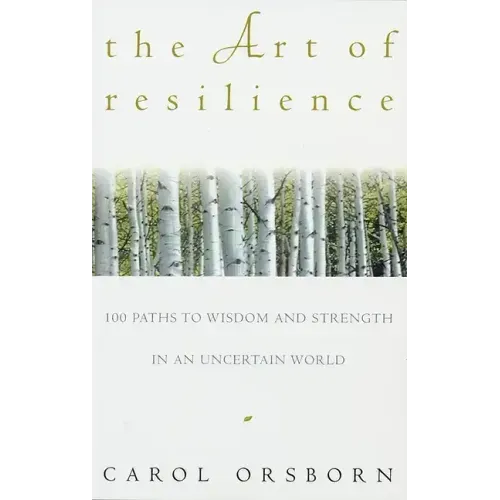 The Art of Resilience: One Hundred Paths to Wisdom and Strength in an Uncertain World