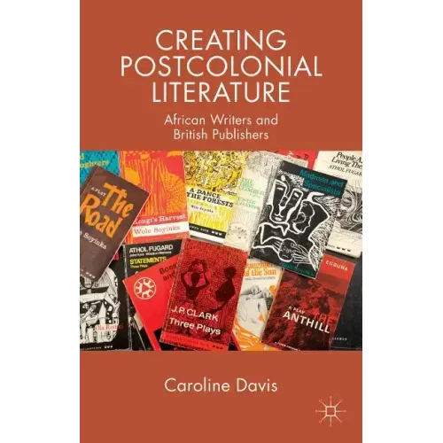 Creating Postcolonial Literature: African Writers and British Publishers