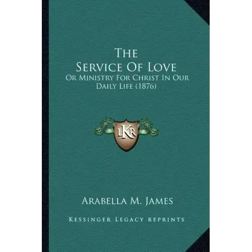 The Service Of Love: Or Ministry For Christ In Our Daily Life (1876)
