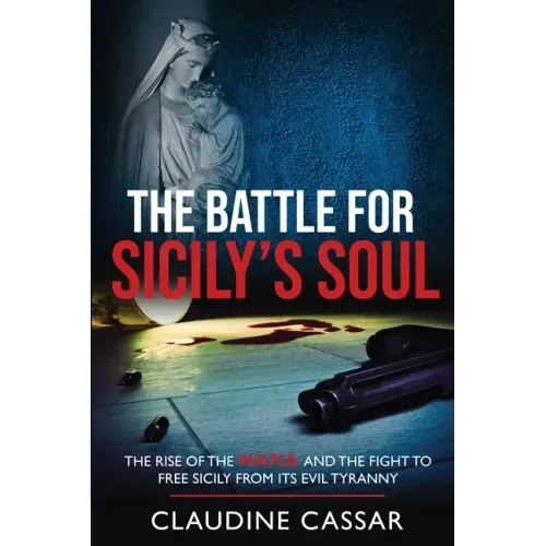 The Battle for Sicily's Soul: The Rise of the Mafia and the Fight to Free Sicily from Its Evil Tyranny