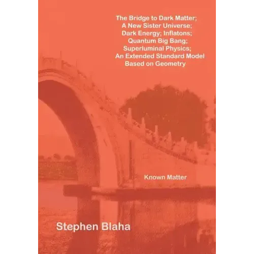 The Bridge to Dark Matter; A New Sister Universe; Dark Energy; Inflatons; Quantum Big Bang; Superluminal Physics; An Extended Standard Model Based on