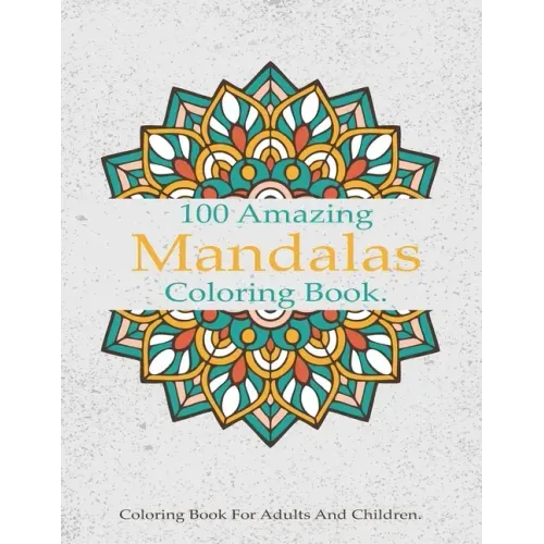 100 Amazing Mandalas Coloring Book: A Stress-Relieving Assortment Of Amazing And Relieving Designs, Coloring Book For Adults Relaxation.