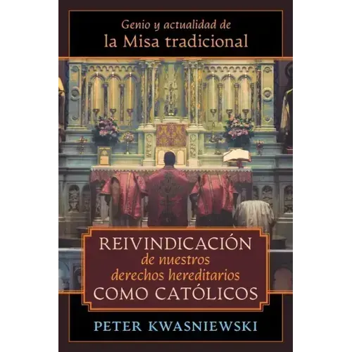 Reivindicación de nuestros derechos hereditarios como católicos: Genio y actualidad de la Misa tradicional