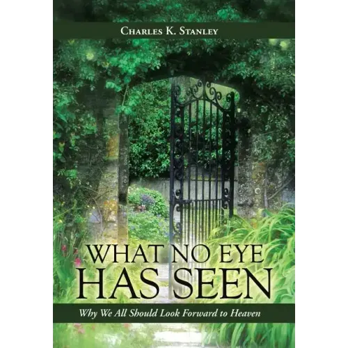 What No Eye Has Seen: Why We All Should Look Forward to Heaven