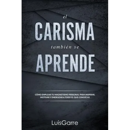El carisma tambien se aprende: Cómo emplear tu magnetismo personal para inspirar, motivar y energizar a todo el que conozcas.