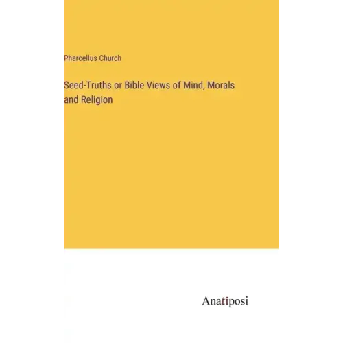 Seed-Truths or Bible Views of Mind, Morals and Religion