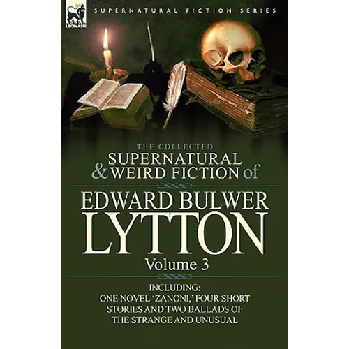 The Collected Supernatural and Weird Fiction of Edward Bulwer Lytton-Volume 3: Including One Novel 'Zanoni, ' Four Short Stories and Two Ballads of Th
