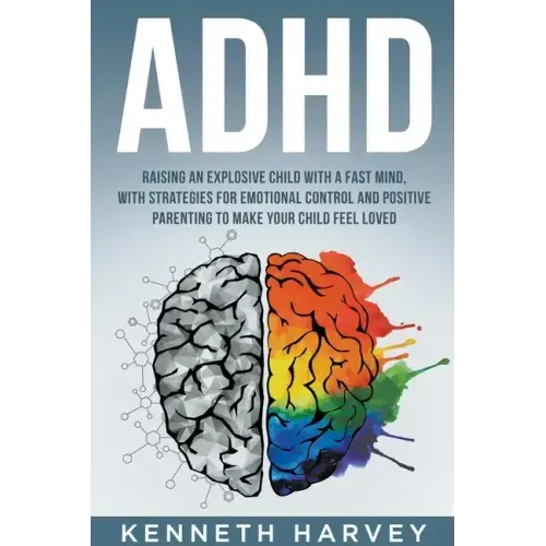 ADHD Raising an Explosive Child with a Fast Mind: With Strategies for Emotional Control and Positive Parenting to Make your Child Feel Loved