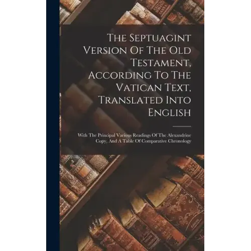 The Septuagint Version Of The Old Testament, According To The Vatican Text, Translated Into English: With The Principal Various Readings Of The Alexan