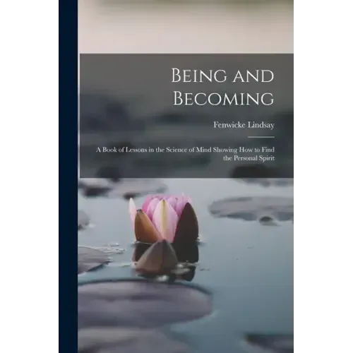 Being and Becoming; a Book of Lessons in the Science of Mind Showing How to Find the Personal Spirit
