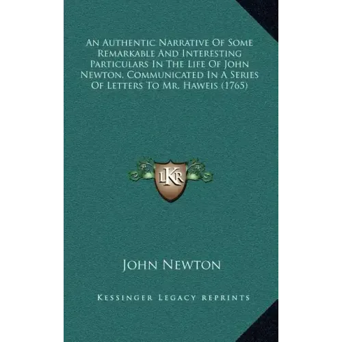 An Authentic Narrative of Some Remarkable and Interesting Particulars in the Life of John Newton, Communicated in a Series of Letters to Mr. Haweis (1