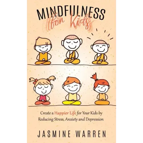 Mindfulness for Kids: Create a Happier Life for Your Kids by Reducing Stress, Anxiety and Depression