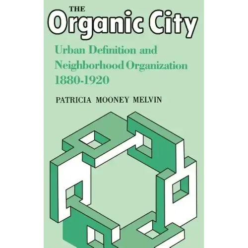 The Organic City: Urban Definition and Neighborhood Organization 1880-1920