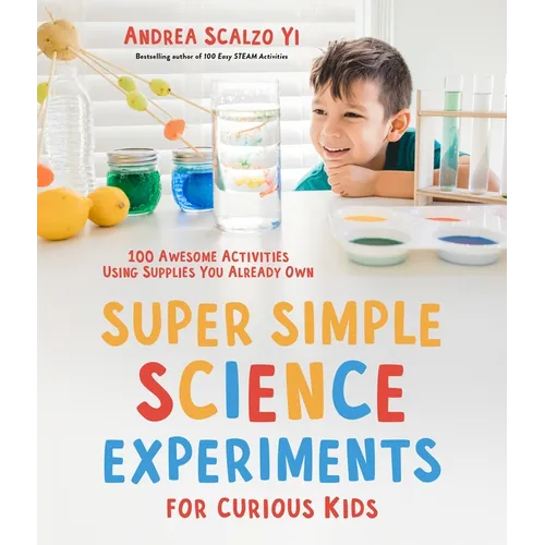 Super Simple Science Experiments for Curious Kids: 100 Awesome Activities Using Supplies You Already Own