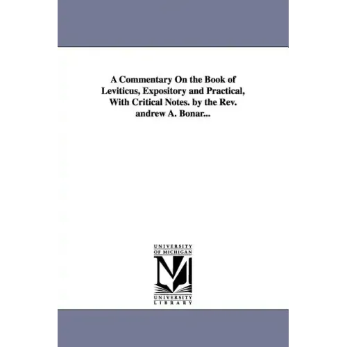 A Commentary on the Book of Leviticus, Expository and Practical, with Critical Notes. by the REV. Andrew A. Bonar...